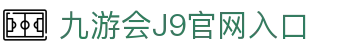 九游会·J9官方网站 - 真人游戏第一品牌 - J9.COM
